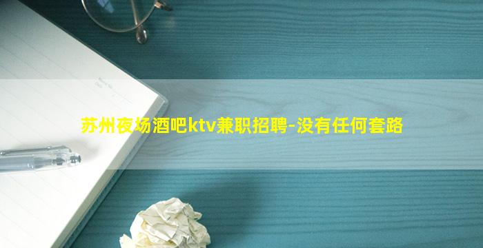 苏州夜场酒吧ktv兼职招聘-没有任何套路